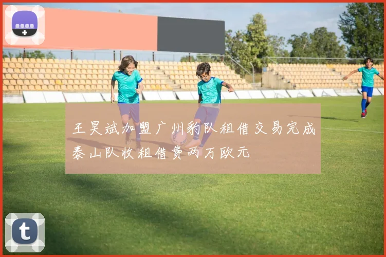 王昊斌加盟广州豹队租借交易完成泰山队收租借费两万欧元
