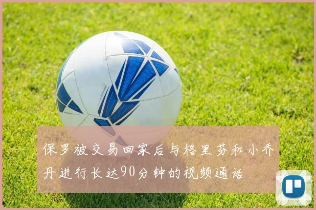 保罗被交易回家后与格里芬和小乔丹进行长达90分钟的视频通话