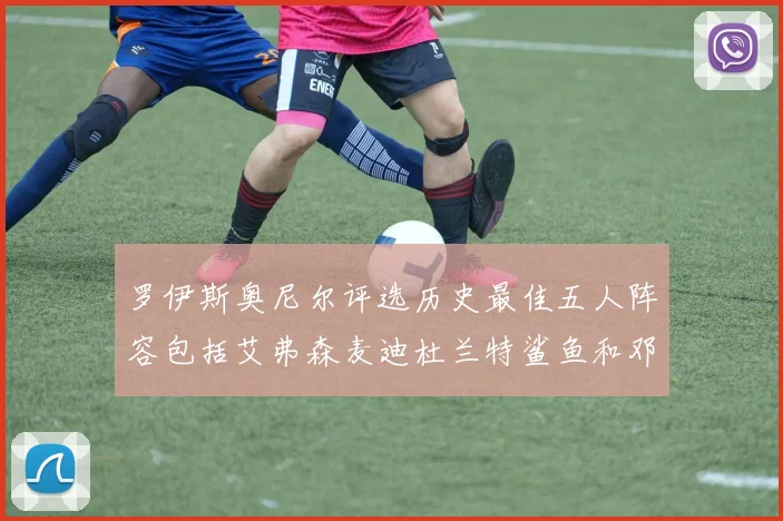 罗伊斯奥尼尔评选历史最佳五人阵容包括艾弗森麦迪杜兰特鲨鱼和邓肯