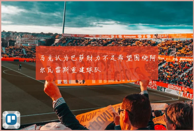 马竞认为巴萨财力不足希望围绕阿尔瓦雷斯重建球队
