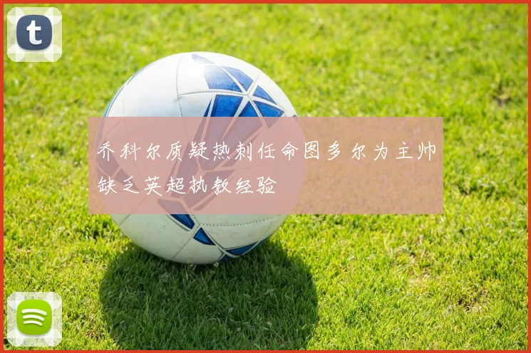 乔科尔质疑热刺任命图多尔为主帅缺乏英超执教经验