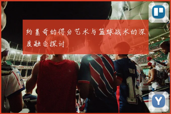 约基奇的得分艺术与篮球战术的深度融合探讨