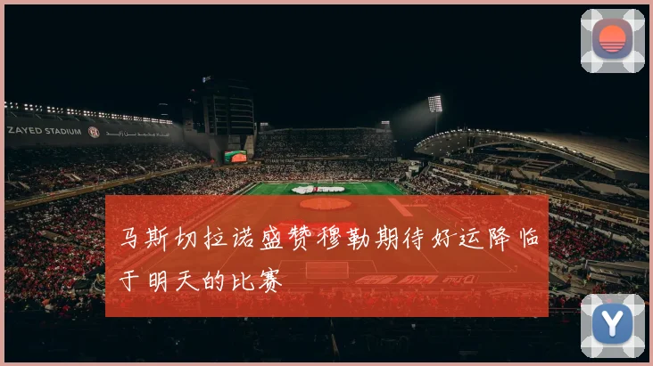 马斯切拉诺盛赞穆勒期待好运降临于明天的比赛