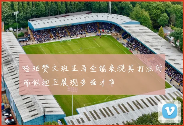 哈珀赞文班亚马全能表现其打法时而似控卫展现多面才华