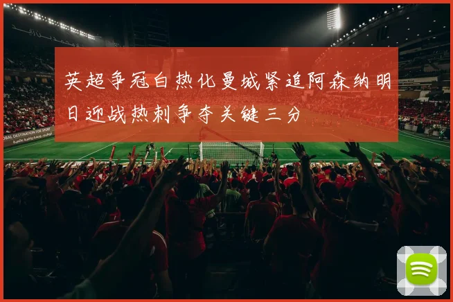 英超争冠白热化曼城紧追阿森纳明日迎战热刺争夺关键三分