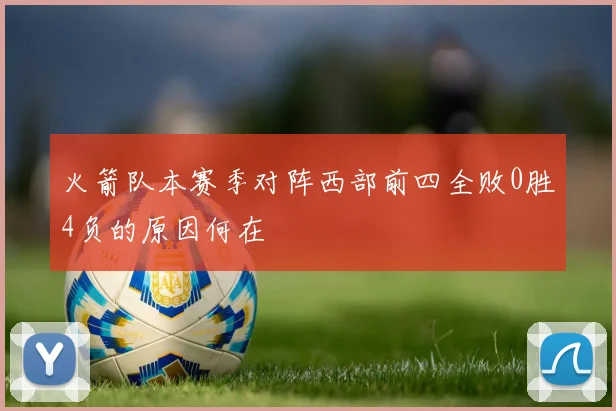 火箭队本赛季对阵西部前四全败0胜4负的原因何在