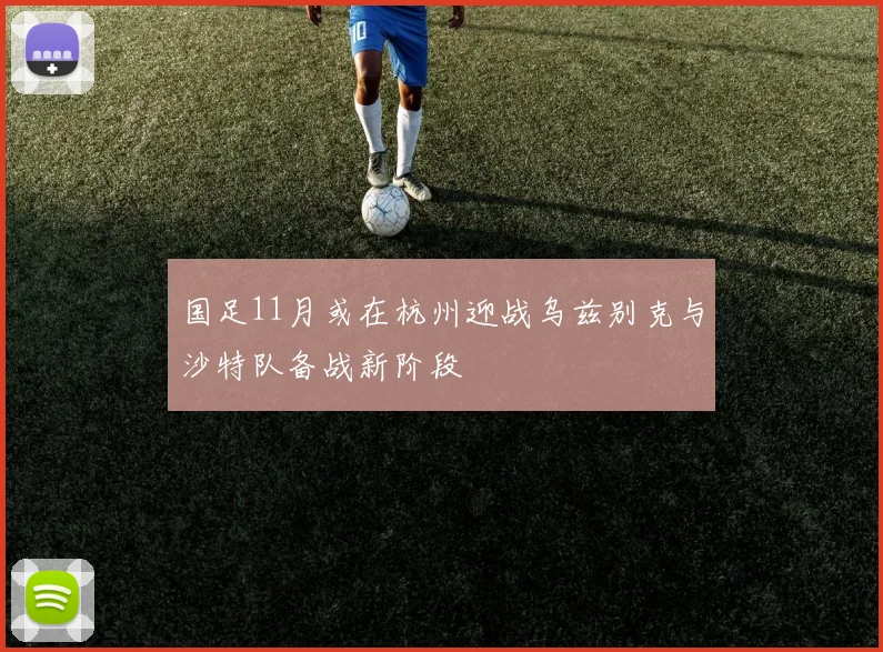 国足11月或在杭州迎战乌兹别克与沙特队备战新阶段