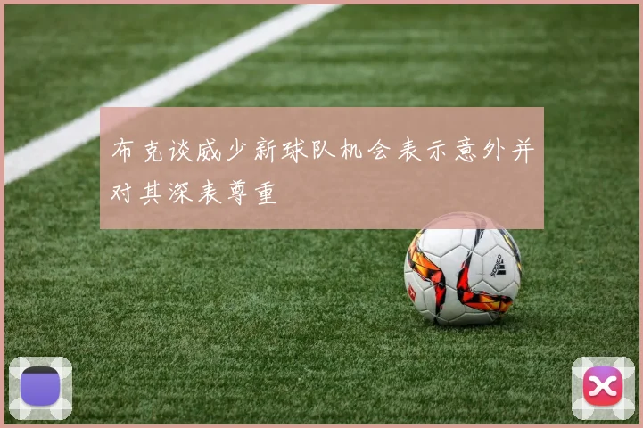 布克谈威少新球队机会表示意外并对其深表尊重