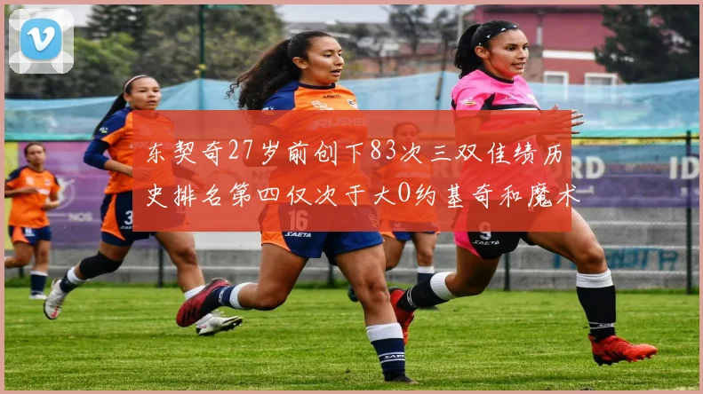 东契奇27岁前创下83次三双佳绩历史排名第四仅次于大O约基奇和魔术师