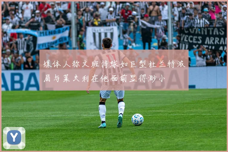 媒体人称文班持球如巨型杜兰特浓眉与莱夫利在他面前显得渺小