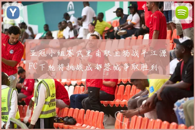 亚冠小组赛武里南联主场战平江源FC下轮将挑战成都蓉城争取胜利
