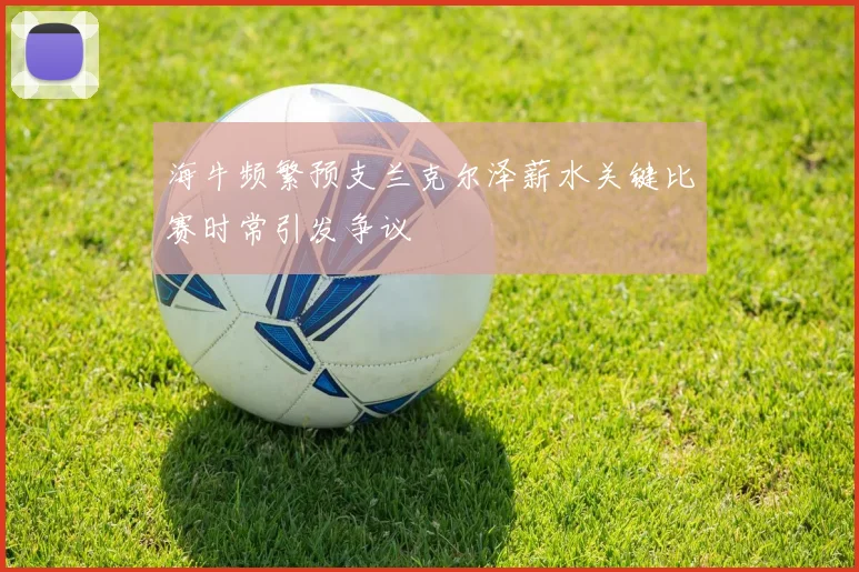 海牛频繁预支兰克尔泽薪水关键比赛时常引发争议