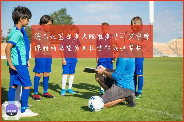 德乙杜塞尔多夫瞄准多特21岁中锋保利纳渴望为库拉索征战世界杯