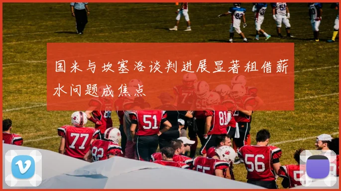 国米与坎塞洛谈判进展显著租借薪水问题成焦点