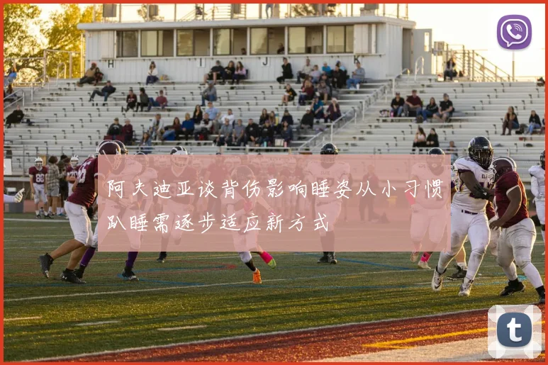 阿夫迪亚谈背伤影响睡姿从小习惯趴睡需逐步适应新方式