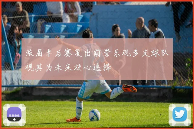 浓眉季后赛复出前景乐观多支球队视其为未来核心选择