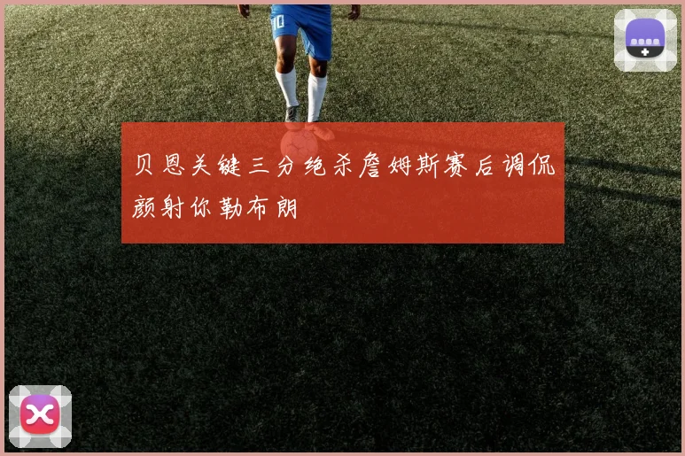 贝恩关键三分绝杀詹姆斯赛后调侃颜射你勒布朗