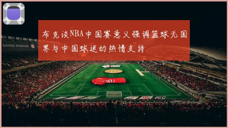 布克谈NBA中国赛意义强调篮球无国界与中国球迷的热情支持